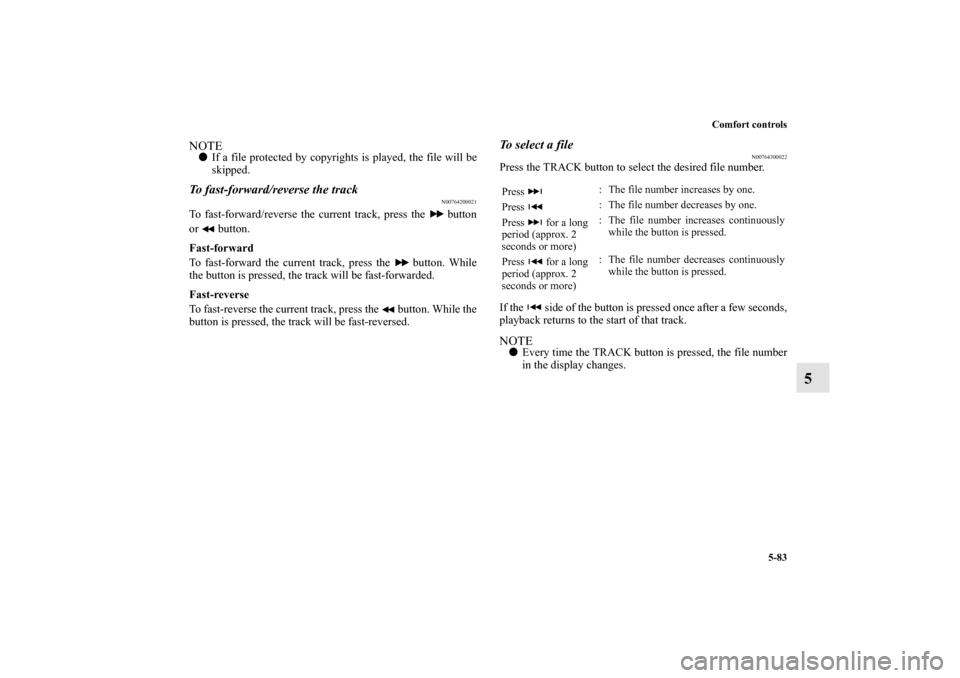 MITSUBISHI OUTLANDER SPORT 2012 3.G Owners Manual Comfort controls
5-83
5
NOTEIf a file protected by copyrights is played, the file will be
skipped.To fast-forward/reverse the track
N00764200021
To fast-forward/reverse the current track, press the  
