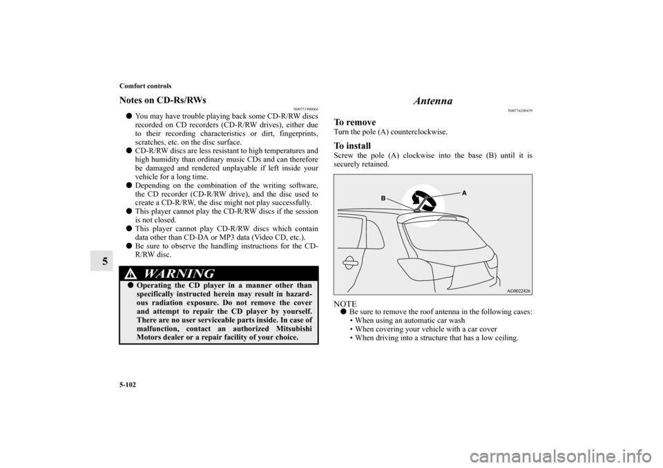MITSUBISHI OUTLANDER SPORT 2012 3.G Owners Manual 5-102 Comfort controls
5
Notes on CD-Rs/RWs
N00751900066
You may have trouble playing back some CD-R/RW discs
recorded on CD recorders (CD-R/RW drives), either due
to their recording characteristics 