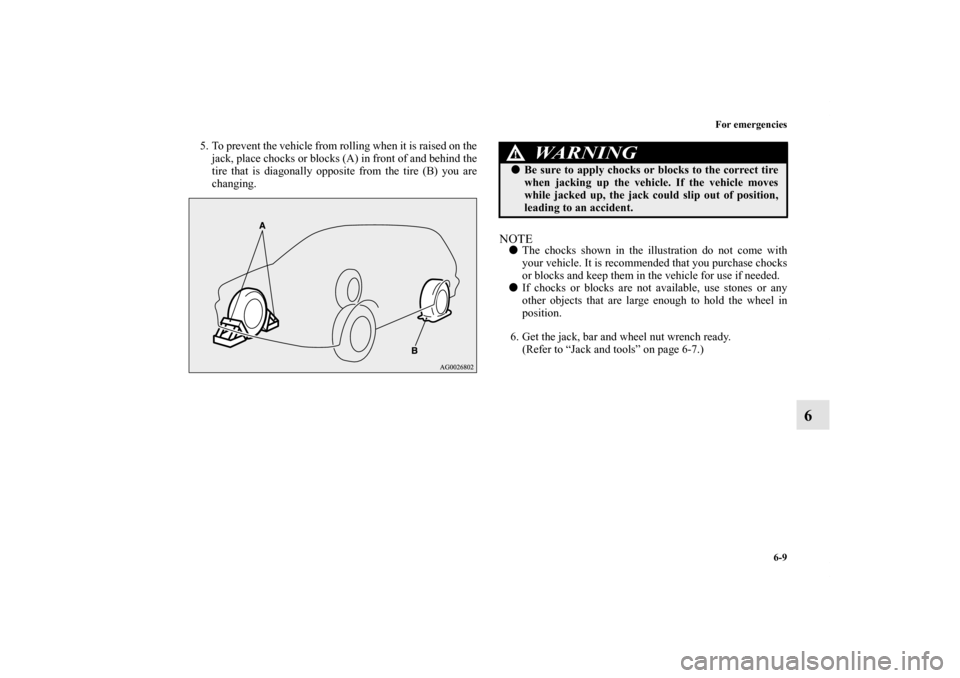 MITSUBISHI OUTLANDER SPORT 2012 3.G Owners Manual For emergencies
6-9
6
5. To prevent the vehicle from rolling when it is raised on the
jack, place chocks or blocks (A) in front of and behind the
tire that is diagonally opposite from the tire (B) you