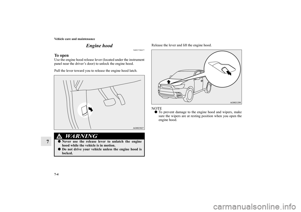 MITSUBISHI OUTLANDER SPORT 2012 3.G Owners Manual 7-4 Vehicle care and maintenance
7Engine hood
N00937500477
To openUse the engine hood release lever (located under the instrument
panel near the driver’s door) to unlock the engine hood.
Pull the le