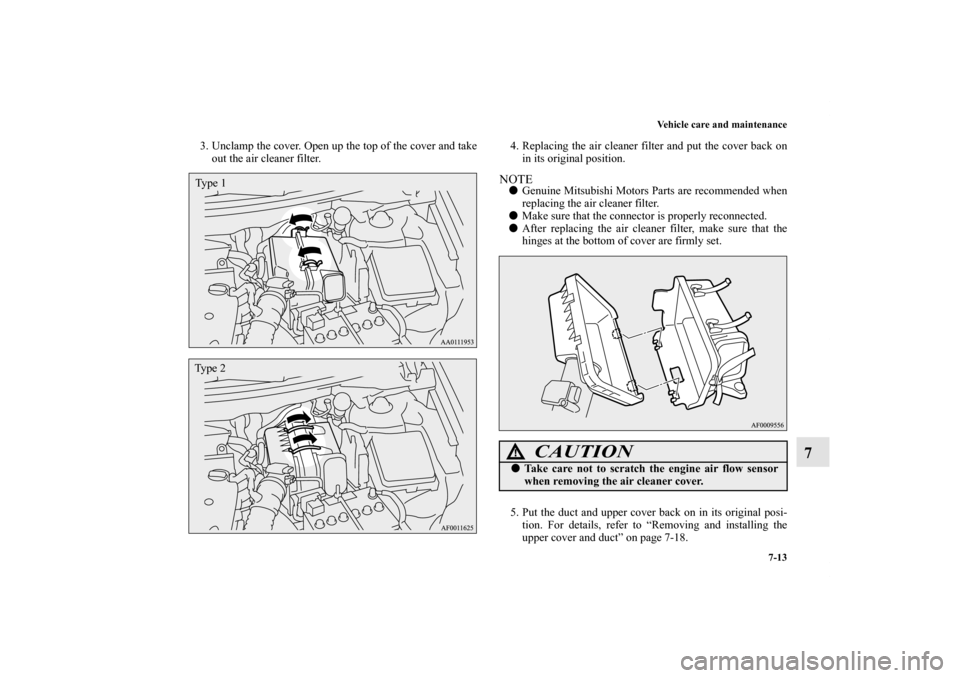 MITSUBISHI OUTLANDER SPORT 2012 3.G Owners Manual Vehicle care and maintenance
7-13
7
3. Unclamp the cover. Open up the top of the cover and take
out the air cleaner filter.4. Replacing the air cleaner filter and put the cover back on
in its original