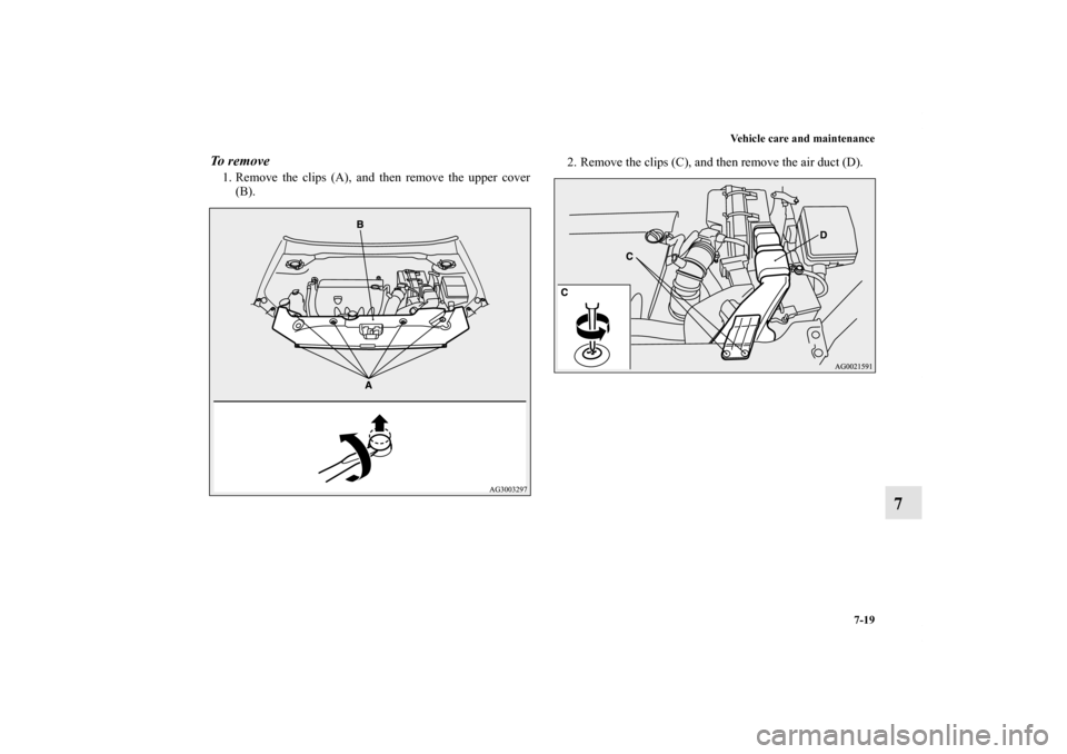 MITSUBISHI OUTLANDER SPORT 2012 3.G Owners Manual Vehicle care and maintenance
7-19
7
To  r e m o v e1. Remove the clips (A), and then remove the upper cover
(B).2. Remove the clips (C), and then remove the air duct (D).
BK0140300US.book  19 ペー