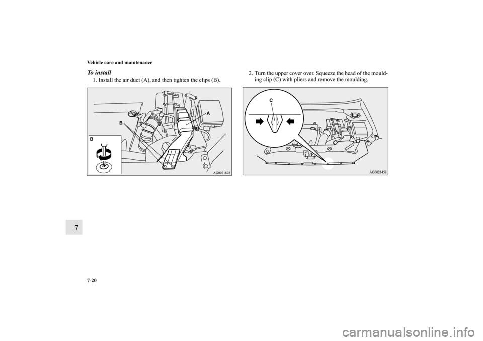 MITSUBISHI OUTLANDER SPORT 2012 3.G Owners Manual 7-20 Vehicle care and maintenance
7
To  i n s t a l l1. Install the air duct (A), and then tighten the clips (B).2. Turn the upper cover over. Squeeze the head of the mould-
ing clip (C) with pliers a