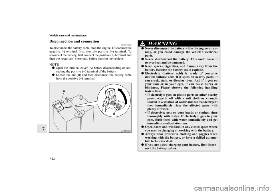 MITSUBISHI OUTLANDER SPORT 2012 3.G Owners Manual 7-22 Vehicle care and maintenance
7
Disconnection and connection
N00901700032
To disconnect the battery cable, stop the engine. Disconnect the
negative (-) terminal first, then the positive (+) termin