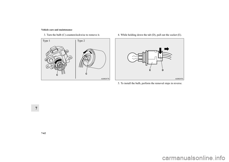 MITSUBISHI OUTLANDER SPORT 2012 3.G Owners Manual 7-62 Vehicle care and maintenance
7
3. Turn the bulb (C) counterclockwise to remove it. 4. While holding down the tab (D), pull out the socket (E).
5. To install the bulb, perform the removal steps in