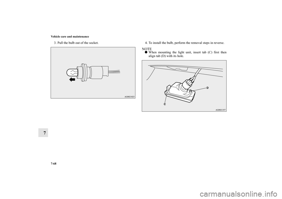 MITSUBISHI OUTLANDER SPORT 2012 3.G Owners Manual 7-68 Vehicle care and maintenance
7
3. Pull the bulb out of the socket. 4. To install the bulb, perform the removal steps in reverse.
NOTEWhen mounting the light unit, insert tab (C) first then
align