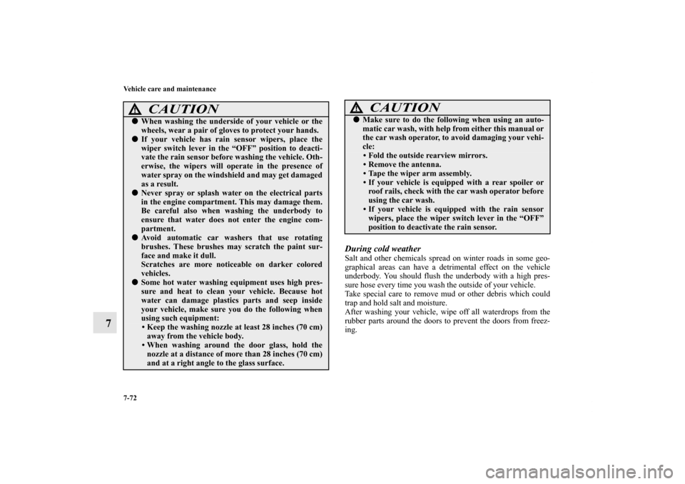 MITSUBISHI OUTLANDER SPORT 2012 3.G Owners Manual 7-72 Vehicle care and maintenance
7
During cold weatherSalt and other chemicals spread on winter roads in some geo-
graphical areas can have a detrimental effect on the vehicle
underbody. You should f