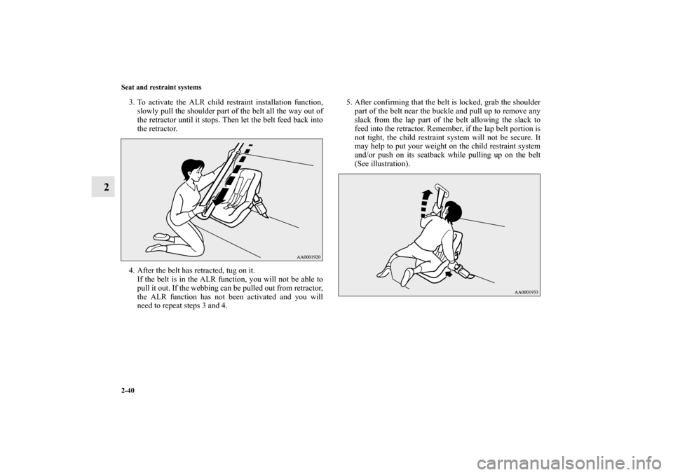 MITSUBISHI OUTLANDER SPORT 2012 3.G Owners Manual 2-40 Seat and restraint systems
2
3. To activate the ALR child restraint installation function,
slowly pull the shoulder part of the belt all the way out of
the retractor until it stops. Then let the 