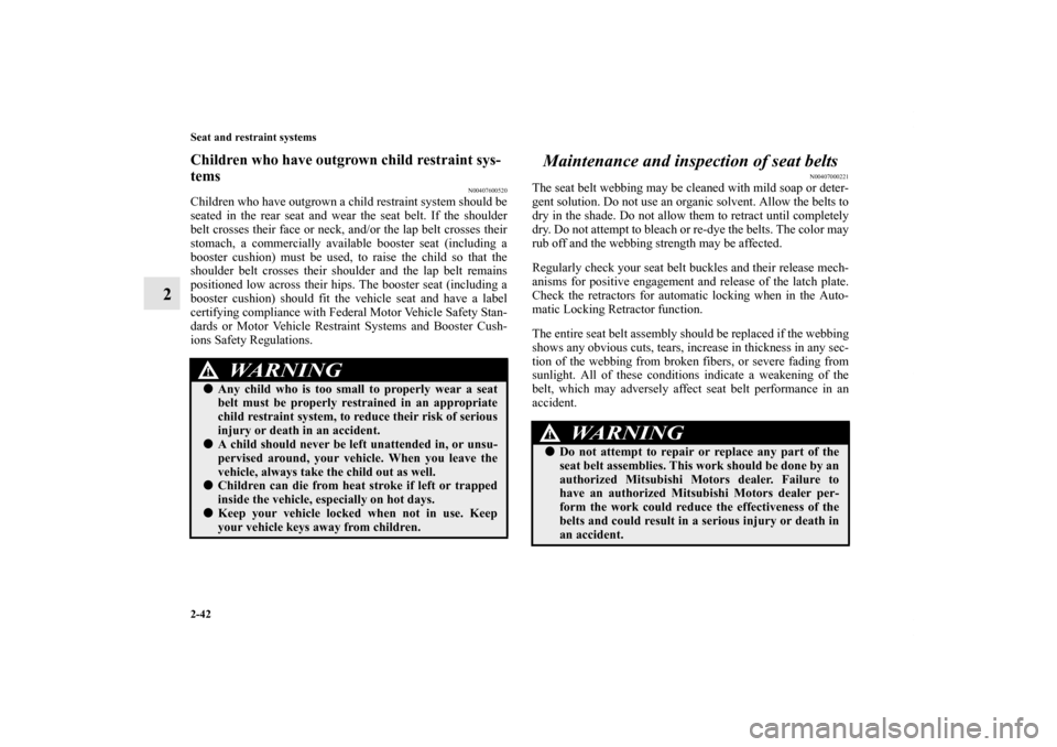 MITSUBISHI OUTLANDER SPORT 2012 3.G Owners Manual 2-42 Seat and restraint systems
2
Children who have outgrown child restraint sys-
tems
N00407600520
Children who have outgrown a child restraint system should be
seated in the rear seat and wear the s