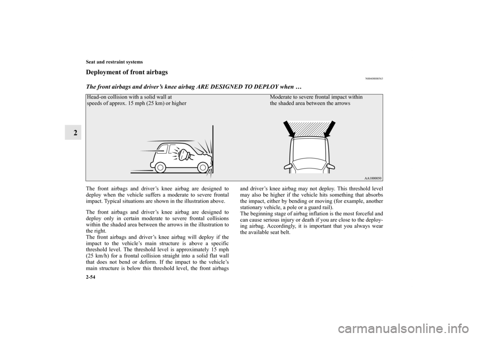 MITSUBISHI OUTLANDER SPORT 2012 3.G Manual Online 2-54 Seat and restraint systems
2
Deployment of front airbags
N00408000563
The front airbags and driver’s knee airbag ARE DESIGNED TO DEPLOY when …The front airbags and driver’s knee airbag are 