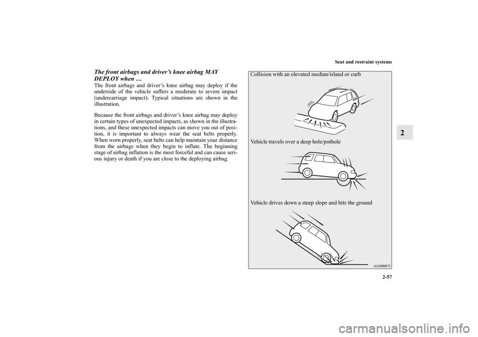 MITSUBISHI OUTLANDER SPORT 2012 3.G Manual Online Seat and restraint systems
2-57
2
The front airbags and driver’s knee airbag MAY 
DEPLOY when …The front airbags and driver’s knee airbag may deploy if the
underside of the vehicle suffers a mod