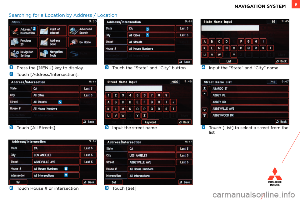 MITSUBISHI OUTLANDER SPORT 2013 3.G Owners Handbook 9NAVIGATION SYSTEM
 1  Press the [MENU] key to display.
 
2  Touch [Address/Intersection].
 
6 Input the street name
 
3  Touch the “State” and “City” button
 
7  Touch [List] to select a stre