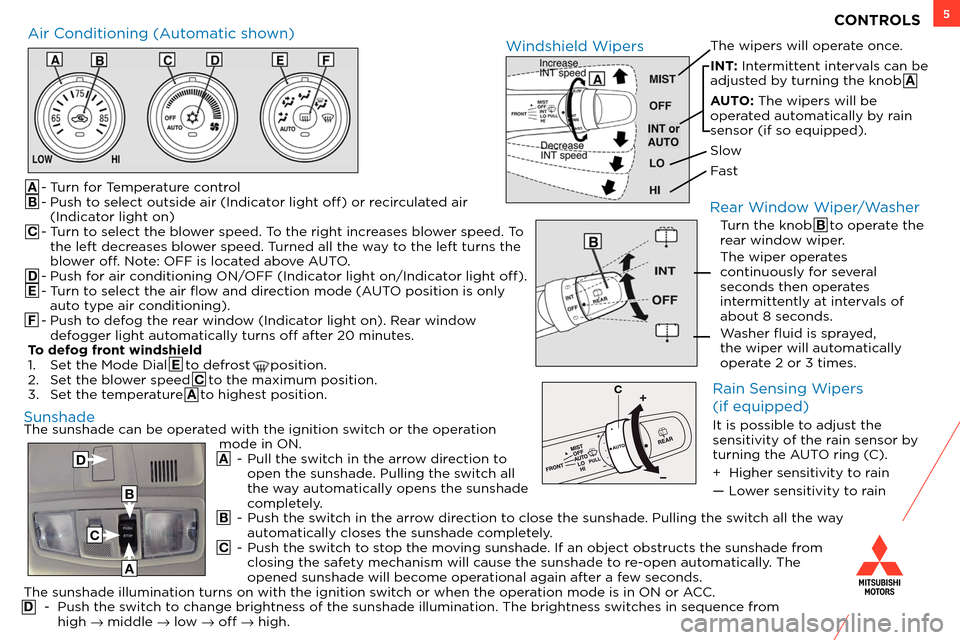 MITSUBISHI OUTLANDER SPORT 2013 3.G Owners Handbook 5
The sunshade can be operated with the ignition switch or the operation mode in ON.
 A

 
-
  
Pull the s
 witch in the arrow direction to 
open the sunshade. Pulling the switch all 
the way automati