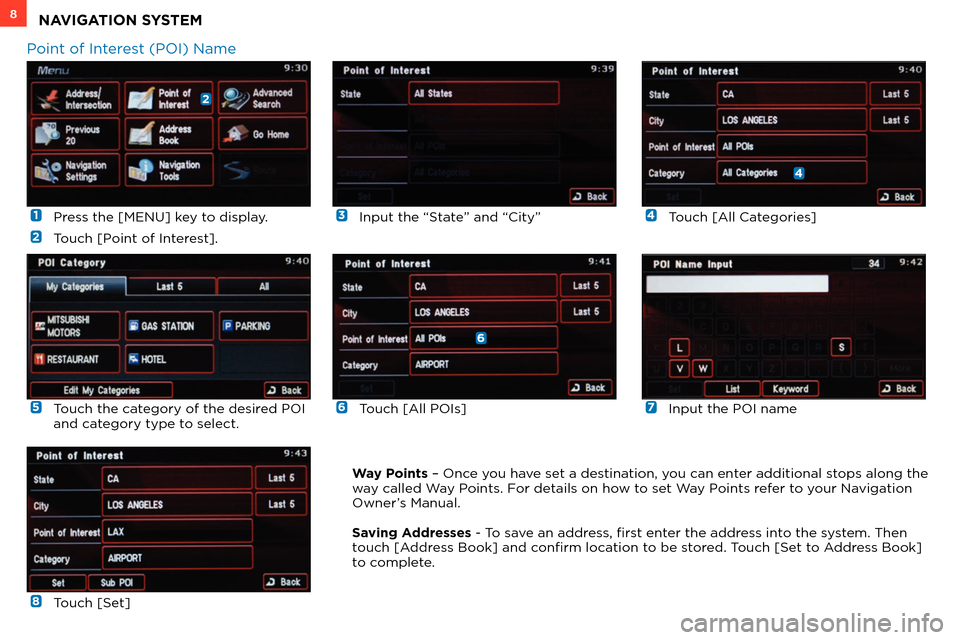 MITSUBISHI OUTLANDER SPORT 2013 3.G Owners Handbook  1  Press the [MENU] key to display.
 
2  Touch [Point of Interest].
 
6 Touch [All POIs]
 
3  Input the “S
tate” and “City”
 
7  Input the POI name
 
4  Touch [All Categories]
 
8  Touch [Set