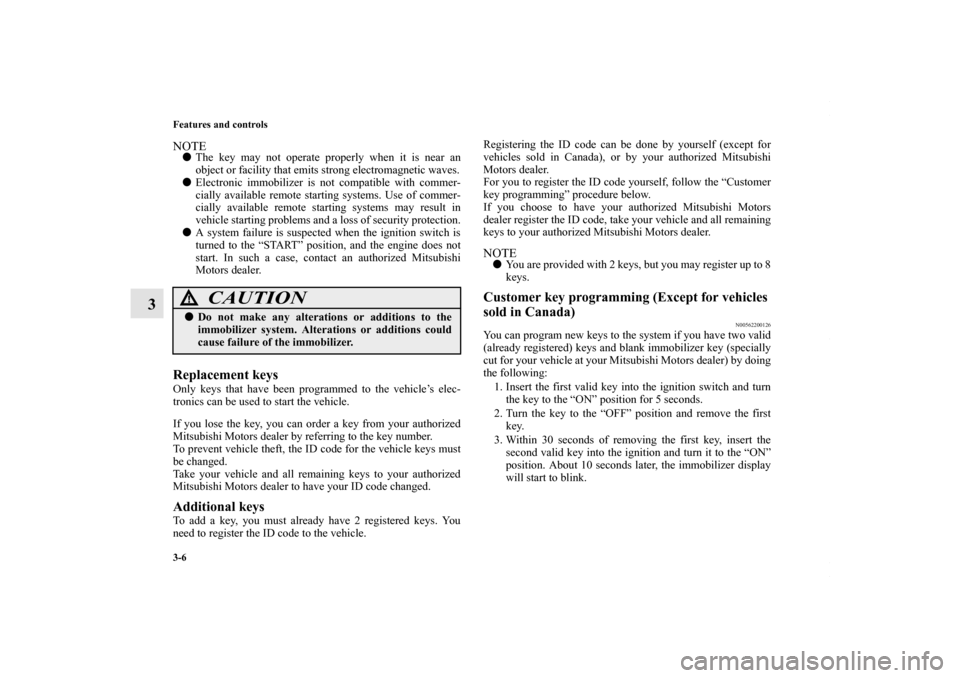 MITSUBISHI OUTLANDER SPORT 2013 3.G Owners Manual 3-6 Features and controls
3
NOTEThe key may not operate properly when it is near an
object or facility that emits strong electromagnetic waves.
 Electronic immobilizer is not compatible with commer-