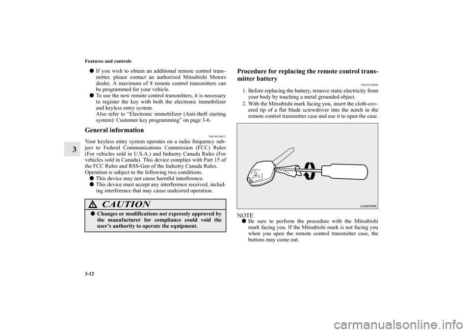 MITSUBISHI OUTLANDER SPORT 2013 3.G Owners Manual 3-12 Features and controls
3
If you wish to obtain an additional remote control trans-
mitter, please contact an authorized Mitsubishi Motors
dealer. A maximum of 8 remote control transmitters can
be