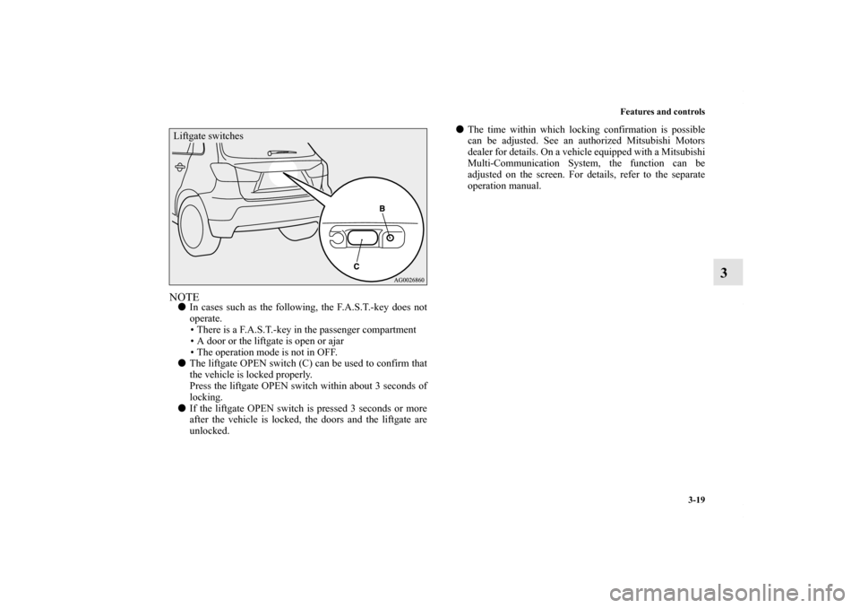 MITSUBISHI OUTLANDER SPORT 2013 3.G Owners Manual Features and controls3-19
3
NOTEIn cases such as the following, the F.A.S.T.-key does not
operate.
• There is a F.A.S.T.-key in the passenger compartment
• A door or the liftgate is open or ajar
