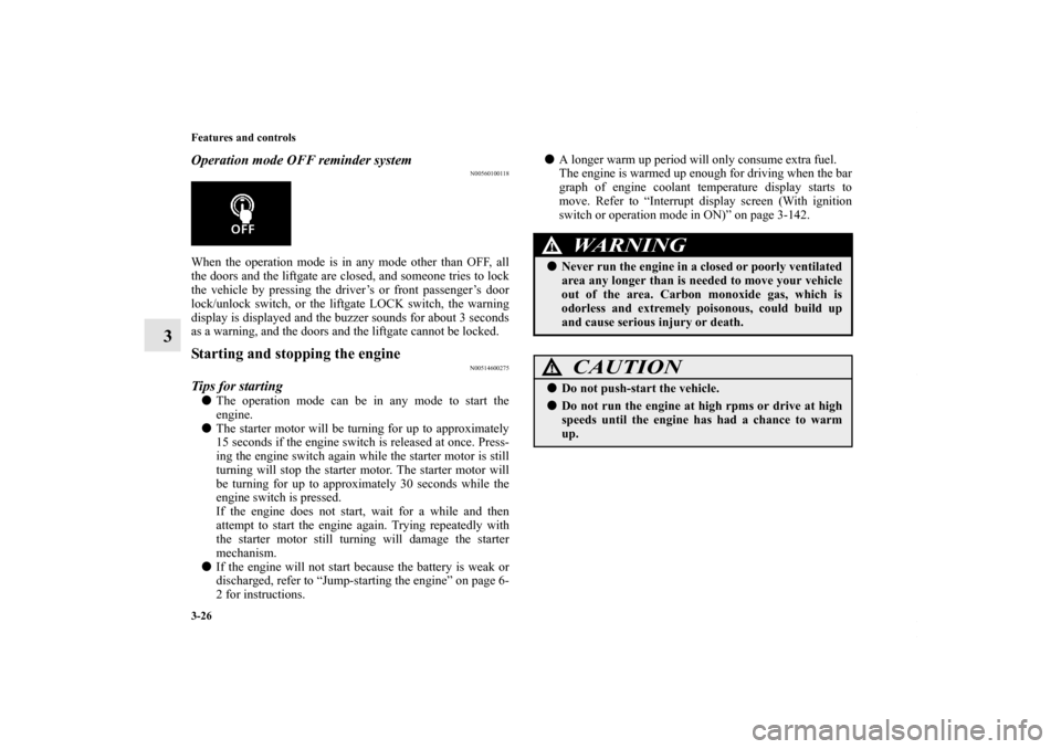 MITSUBISHI OUTLANDER SPORT 2013 3.G Owners Manual 3-26 Features and controls
3
Operation mode OFF reminder system
N00560100118
When the operation mode is in any mode other than OFF, all
the doors and the liftgate are closed, and someone tries to lock