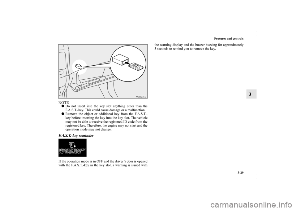MITSUBISHI OUTLANDER SPORT 2013 3.G Owners Manual Features and controls3-29
3
NOTEDo not insert into the key slot anything other than the
F.A.S.T.-key. This could cause damage or a malfunction. 
 Remove the object or additional key from the F.A.S.T