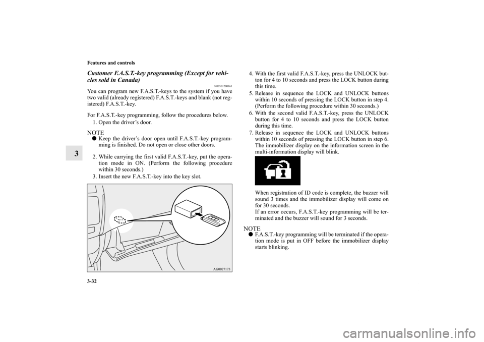 MITSUBISHI OUTLANDER SPORT 2013 3.G Owners Manual 3-32 Features and controls
3
Customer F.A.S.T.-key programming (Except for vehi-
cles sold in Canada)
N00561200161
You can program new F.A.S.T.-keys to the system if you have
two valid (already regist