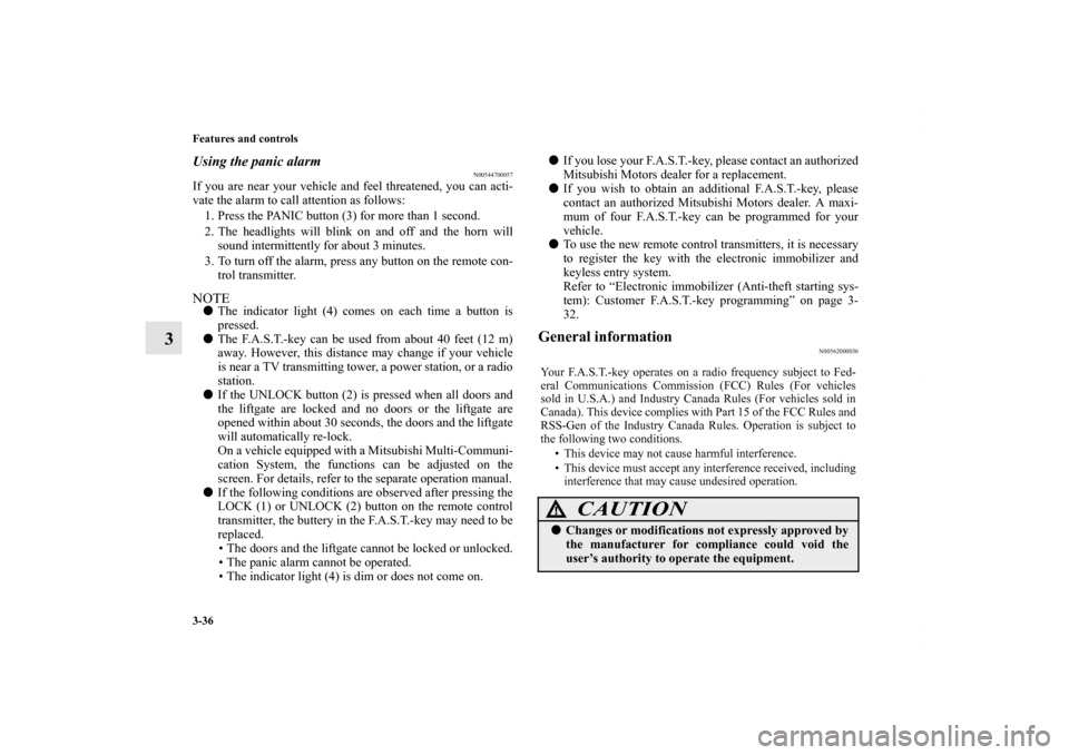 MITSUBISHI OUTLANDER SPORT 2013 3.G Owners Manual 3-36 Features and controls
3
Using the panic alarm
N00544700057
If you are near your vehicle and feel threatened, you can acti-
vate the alarm to call attention as follows:1. Press the PANIC button (3
