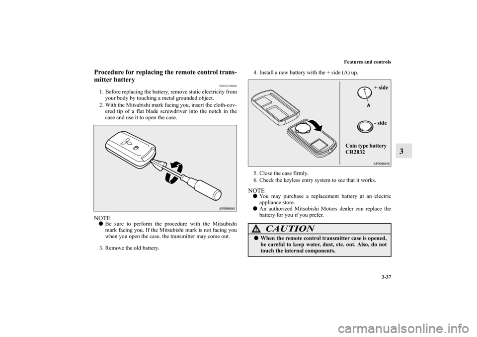 MITSUBISHI OUTLANDER SPORT 2013 3.G Owners Manual Features and controls3-37
3
Procedure for replacing the remote control trans-
mitter battery
N00562100066
1. Before replacing the battery, remove static electricity fromyour body by touching a metal g