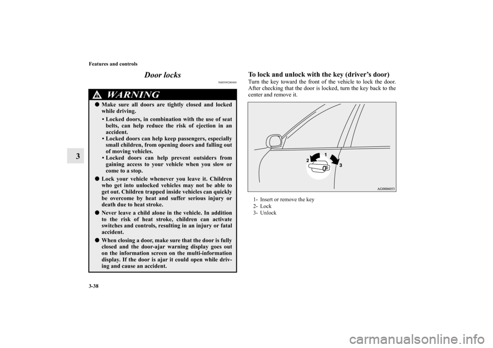 MITSUBISHI OUTLANDER SPORT 2013 3.G Owners Manual 3-38 Features and controls
3Door locks
N00509200488
To lock and unlock with the key (driver’s door)Turn the key toward the front of the vehicle to lock the door.
After checking that the door is lock