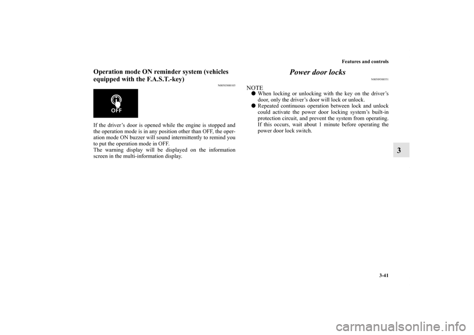 MITSUBISHI OUTLANDER SPORT 2013 3.G Owners Manual Features and controls3-41
3
Operation mode ON reminder system (vehicles 
equipped with the F.A.S.T.-key)
N00503800105
If the driver’s door is opened while the engine is stopped and
the operation mod