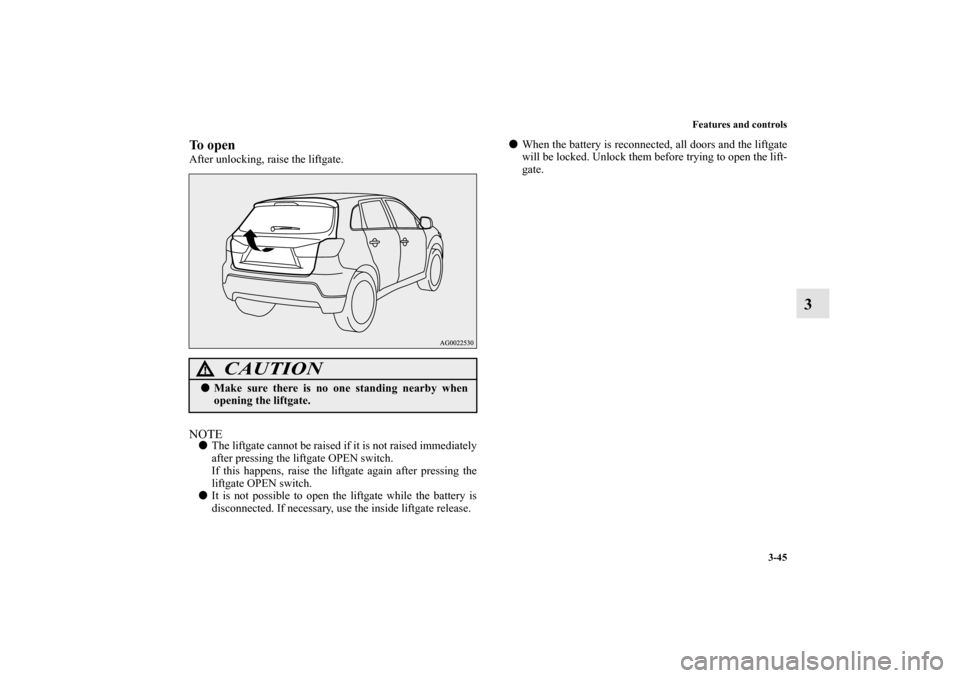MITSUBISHI OUTLANDER SPORT 2013 3.G Owners Manual Features and controls3-45
3
To openAfter unlocking, raise the liftgate.NOTEThe liftgate cannot be raised if it is not raised immediately
after pressing the liftgate OPEN switch.
If this happens, rais