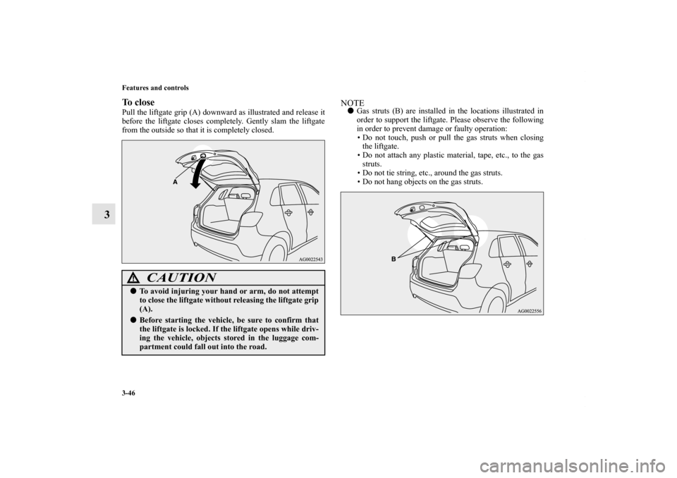 MITSUBISHI OUTLANDER SPORT 2013 3.G Owners Manual 3-46 Features and controls
3
To closePull the liftgate grip (A) downward as illustrated and release it
before the liftgate closes completely. Gently slam the liftgate
from the outside so that it is co