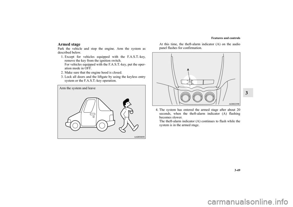 MITSUBISHI OUTLANDER SPORT 2013 3.G Owners Manual Features and controls3-49
3
Armed stagePark the vehicle and stop the engine. Arm the system as
described below.1. Except for vehicles equipped with the F.A.S.T.-key, remove the key from the ignition s