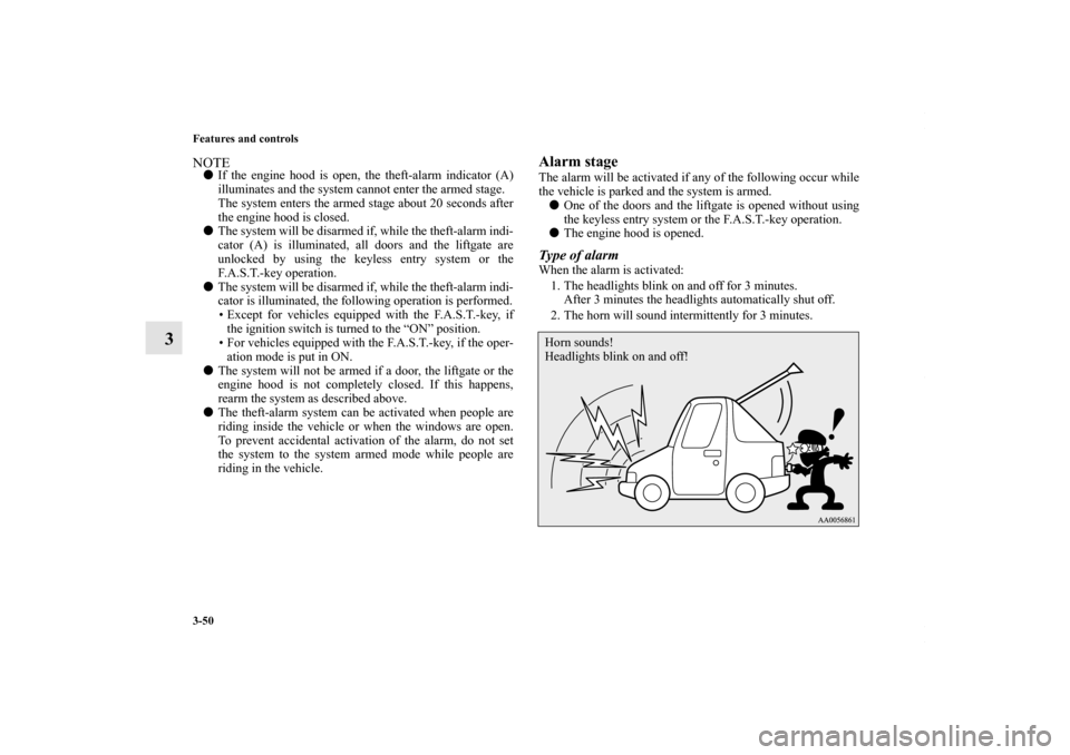 MITSUBISHI OUTLANDER SPORT 2013 3.G Owners Manual 3-50 Features and controls
3
NOTEIf the engine hood is open, the theft-alarm indicator (A)
illuminates and the system cannot enter the armed stage.
The system enters the armed stage about 20 seconds 