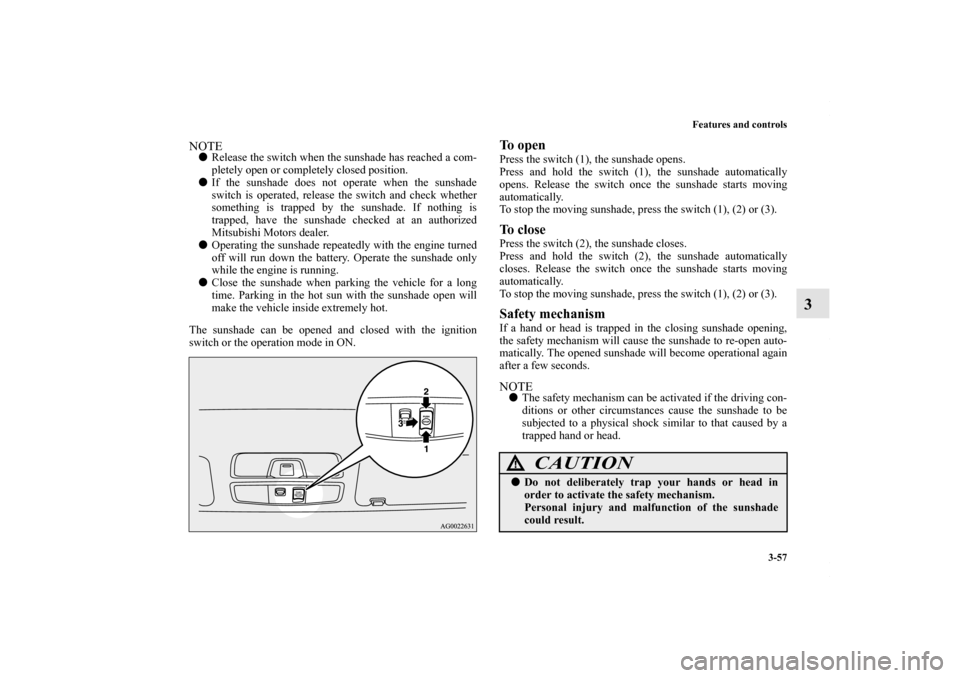 MITSUBISHI OUTLANDER SPORT 2013 3.G Owners Manual Features and controls3-57
3
NOTERelease the switch when the sunshade has reached a com-
pletely open or completely closed position.
 If the sunshade does not operate when the sunshade
switch is oper