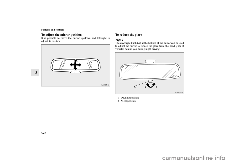 MITSUBISHI OUTLANDER SPORT 2013 3.G Owners Manual 3-62 Features and controls
3
To adjust the mirror positionIt is possible to move the mirror up/down and left/right to
adjust its position.
To reduce the glareType 1The day/night knob (A) at the bottom