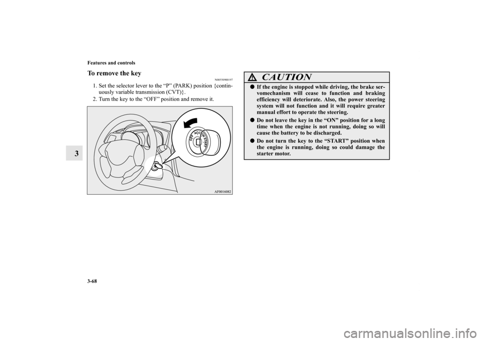 MITSUBISHI OUTLANDER SPORT 2013 3.G Owners Manual 3-68 Features and controls
3
To remove the key
N00550900197
1. Set the selector lever to the “P” (PARK) position {contin-uously variable transmission (CVT)}.
2. Turn the key to the “OFF” posit