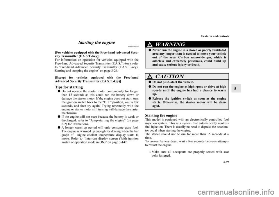 MITSUBISHI OUTLANDER SPORT 2013 3.G Owners Manual Features and controls3-69
3
Starting the engine
N00512600776
[For vehicles equipped with the Free-hand Advanced Secu-
rity Transmitter (F.A.S.T.-key)]
For information on operation for vehicles equippe