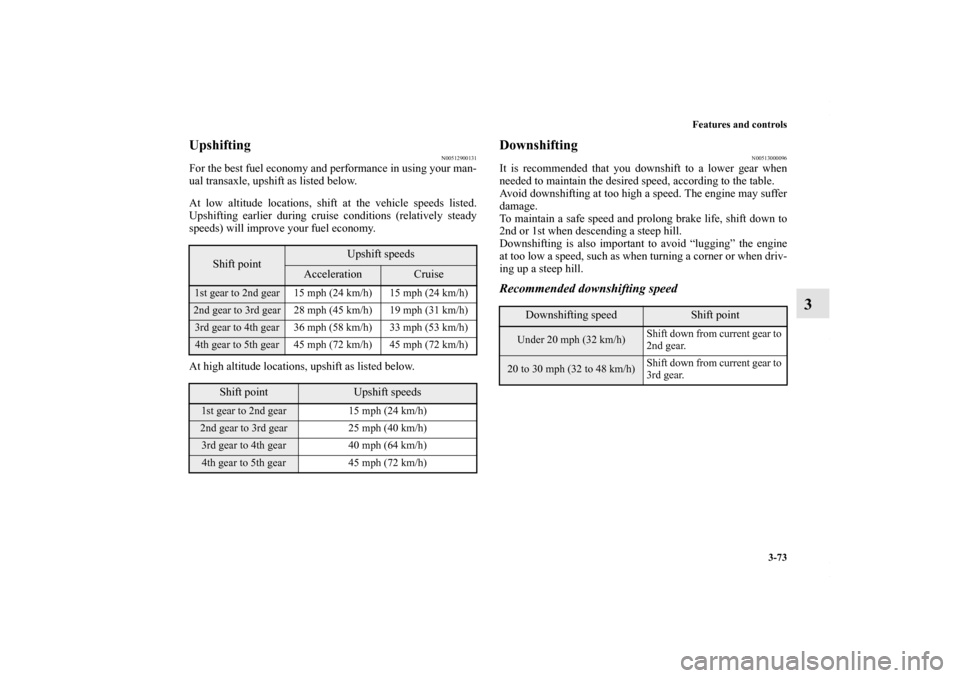 MITSUBISHI OUTLANDER SPORT 2013 3.G Owners Manual Features and controls3-73
3
Upshifting
N00512900131
For the best fuel economy and performance in using your man-
ual transaxle, upshift as listed below.
At low altitude locations, shift at the vehicle