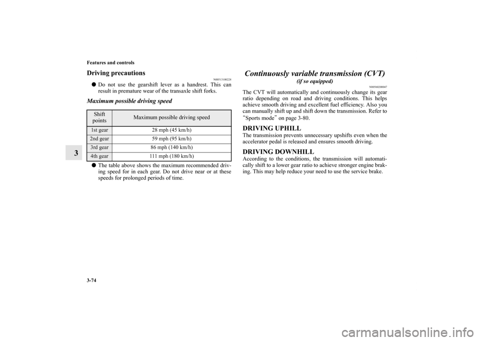 MITSUBISHI OUTLANDER SPORT 2013 3.G Owners Manual 3-74 Features and controls
3
Driving precautions
N00513100228
Do not use the gearshift lever as a handrest. This can
result in premature wear of the transaxle shift forks.Maximum possible driving spe