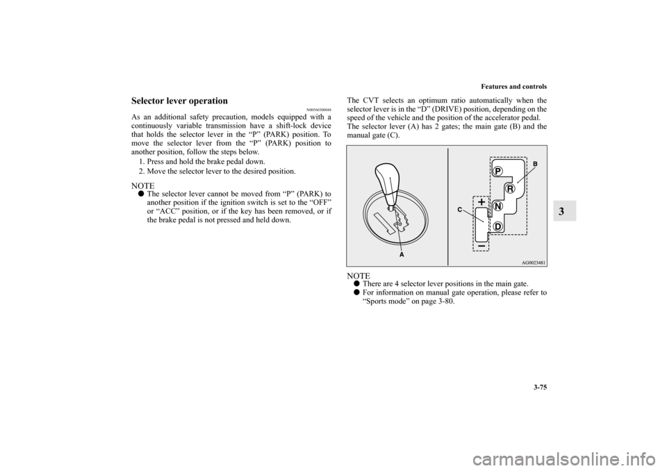 MITSUBISHI OUTLANDER SPORT 2013 3.G Owners Manual Features and controls3-75
3
Selector lever operation
N00560300048
As an additional safety precaution, models equipped with a
continuously variable transmission have a shift-lock device
that holds the 