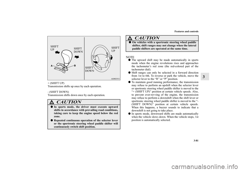 MITSUBISHI OUTLANDER SPORT 2013 3.G Owners Manual Features and controls3-81
3
+ (SHIFT UP)
Transmission shifts up once by each operation.
- (SHIFT DOWN)
Transmission shifts down once by each operation.
NOTEThe upward shift may be made automatically 