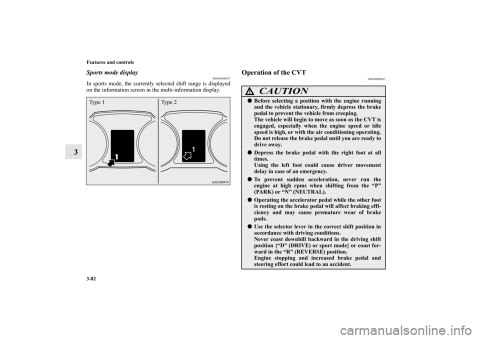MITSUBISHI OUTLANDER SPORT 2013 3.G Owners Manual 3-82 Features and controls
3
Sports mode display
N00560900057
In sports mode, the currently selected shift range is displayed
on the information screen in the multi-information display.
Operation of t