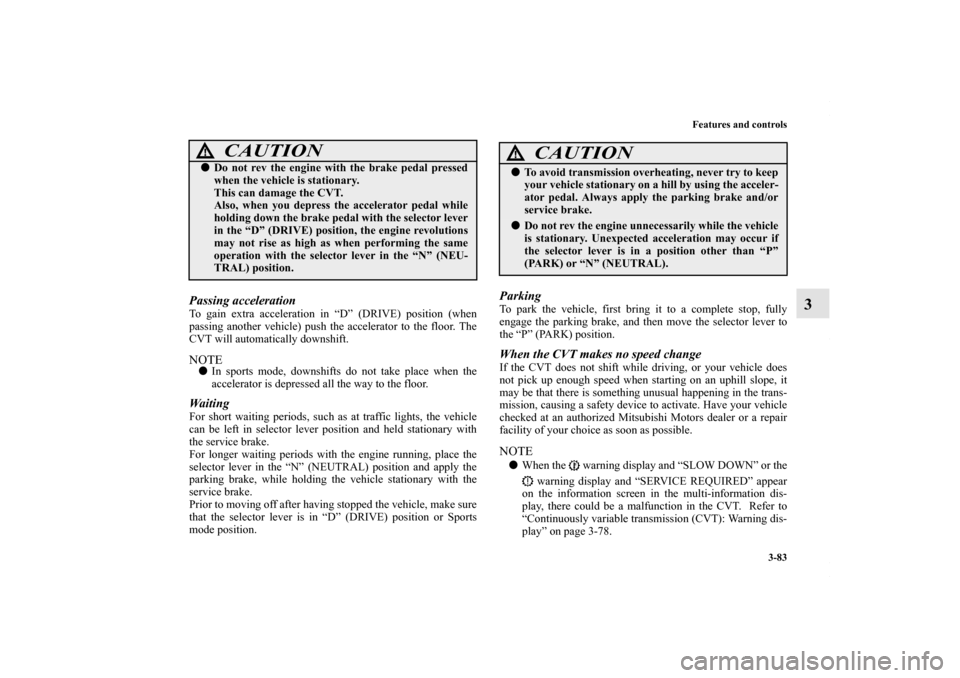 MITSUBISHI OUTLANDER SPORT 2013 3.G Owners Manual Features and controls3-83
3
Passing accelerationTo gain extra acceleration in “D” (DRIVE) position (when
passing another vehicle) push the accelerator to the floor. The
CVT will automatically down