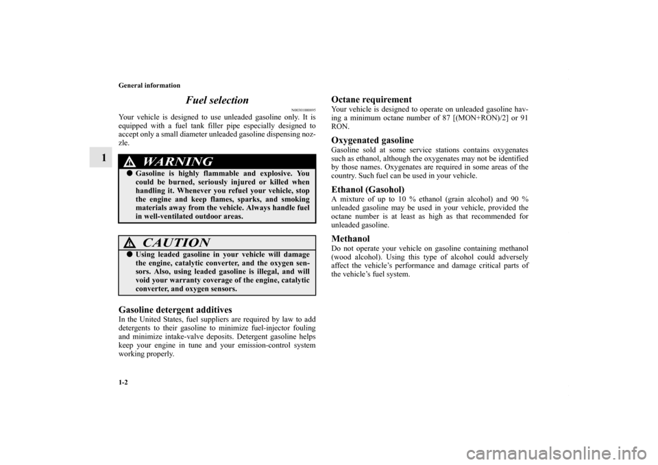 MITSUBISHI OUTLANDER SPORT 2013 3.G User Guide 1-2 General information
1Fuel selection
N00301000895
Your vehicle is designed to use unleaded gasoline only. It is
equipped with a fuel tank filler pipe especially designed to
accept only a small diam