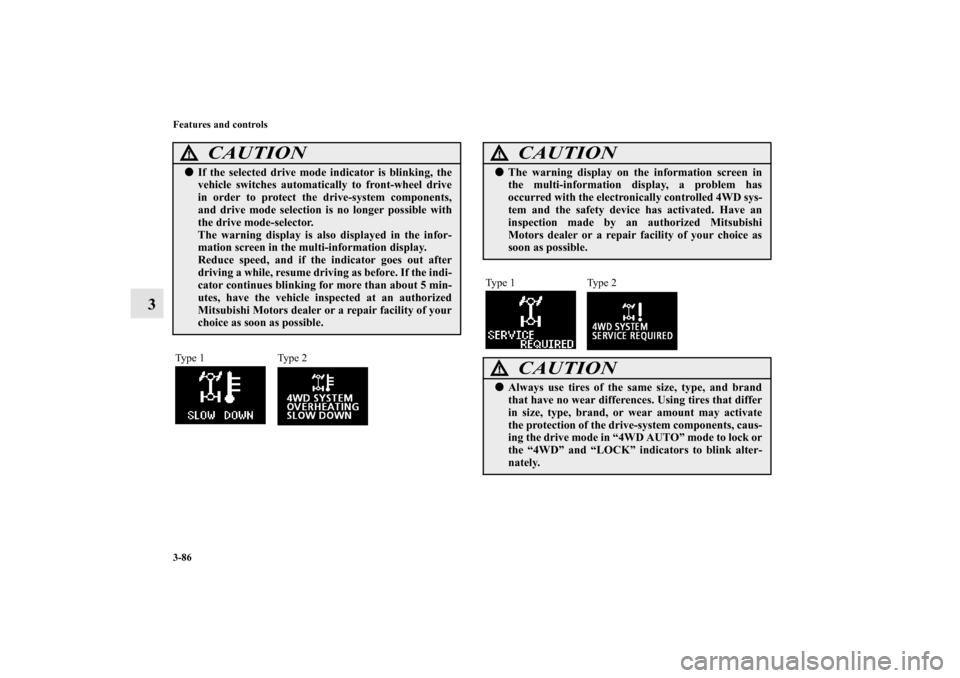 MITSUBISHI OUTLANDER SPORT 2013 3.G Owners Manual 3-86 Features and controls
3
CAUTION
!If the selected drive mode indicator is blinking, the
vehicle switches automatically to front-wheel drive
in order to protect the drive-system components,
and dr