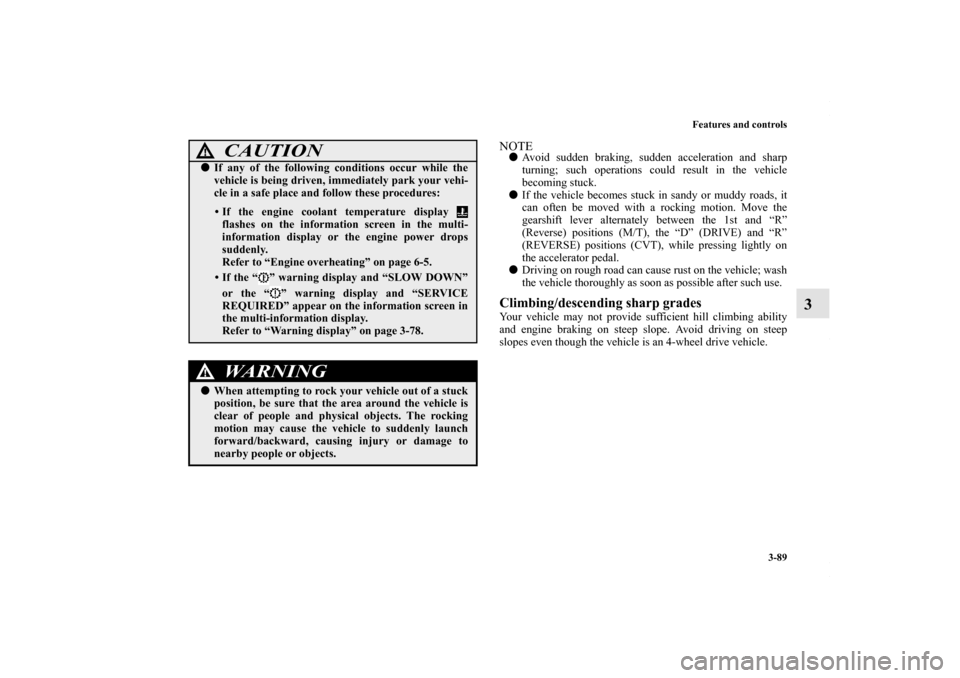 MITSUBISHI OUTLANDER SPORT 2013 3.G Owners Manual Features and controls3-89
3
NOTEAvoid sudden braking, sudden acceleration and sharp
turning; such operations could result in the vehicle
becoming stuck.
 If the vehicle becomes stuck in sandy or mud