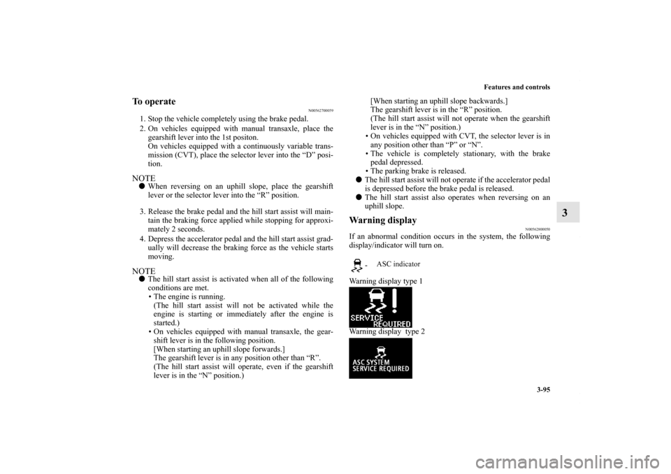 MITSUBISHI OUTLANDER SPORT 2013 3.G Owners Manual Features and controls3-95
3
To operate
N00562700059
1. Stop the vehicle completely using the brake pedal.
2. On vehicles equipped with manual transaxle, place thegearshift lever into the 1st positon.
