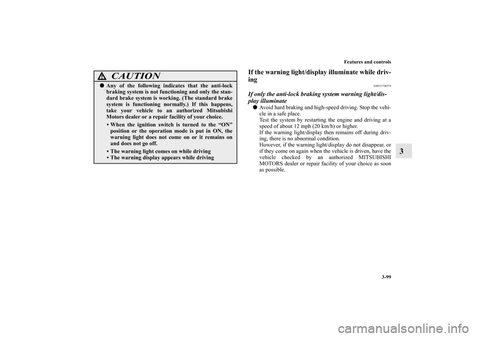 MITSUBISHI OUTLANDER SPORT 2013 3.G Owners Manual Features and controls3-99
3
If the warning light/display illuminate while driv-
ing
N00531700574
If only the anti-lock braking system warning light/dis-
play illuminateAvoid hard braking and high-spe