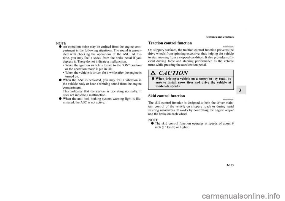 MITSUBISHI OUTLANDER SPORT 2013 3.G Owners Manual Features and controls3-103
3
NOTEAn operation noise may be emitted from the engine com-
partment in the following situations. The sound is associ-
ated with checking the operations of the ASC. At thi