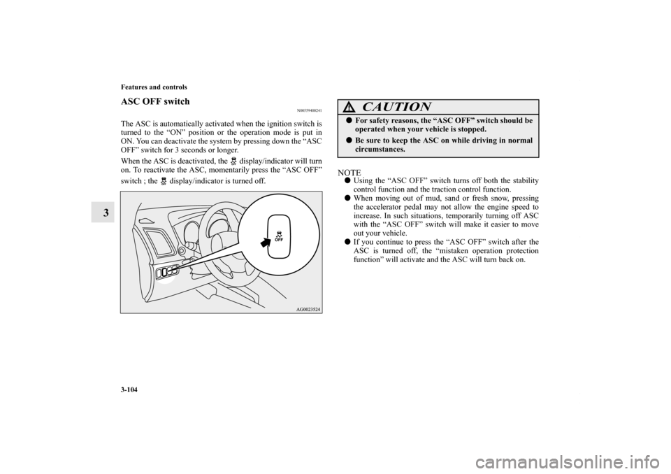 MITSUBISHI OUTLANDER SPORT 2013 3.G Owners Manual 3-104 Features and controls
3
ASC OFF switch
N00559400241
The ASC is automatically activated when the ignition switch is
turned to the “ON” position or the operation mode is put in
ON. You can dea