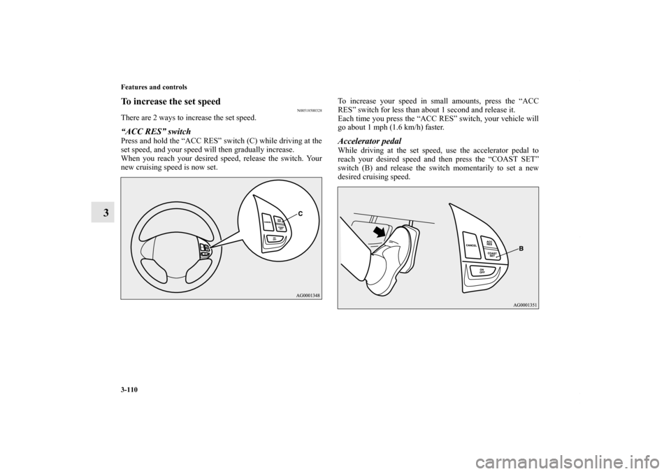 MITSUBISHI OUTLANDER SPORT 2013 3.G Owners Manual 3-110 Features and controls
3
To increase the set speed
N00518500328
There are 2 ways to increase the set speed.“ACC RES” switchPress and hold the “ACC RES” switch (C) while driving at the
set